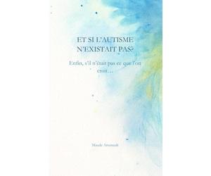 Et si l'autisme n'existait pas?: Enfin, s'il n'était pas ce que l'on croit...