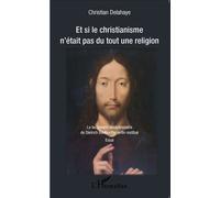Et si le christianisme n'était pas du tout une religion Le testament révolutionnaire de Dietrich Bonhoeffer enfin restitué - Essai - Christian Delahaye - L'harmattan - broché - Essai