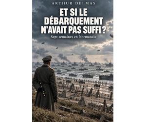 Et si le Débarquement n’avait pas suffi ?: Sept semaines en Normandie