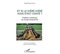 Et si le Kiebe-Kiebe vous était conté ? Tradition initiatique du Congo-Brazzaville - Daniel Isaac Itoua - L'harmattan - broché - Essai