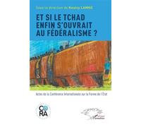Et Si Le Tchad Enfin S'ouvrait Au Fédéralisme ? - Actes De La Conférence Internationale Sur La Forme De L'etat