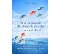 Et si les poissons décidaient de s'envoler dans le ciel bleu ?: Et si la façon dont nous regardons notre passé déterminait notre futur ?
