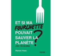 Et si ma fourchette pouvait sauver la planète ?: Avec 100 recettes