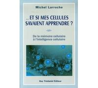 Et si mes cellules savaient apprendre ? - De la mémoire cellulaire à l'intelligence cellulaire - Michel Larroche - Tredaniel La Maisnie - broché - Essai