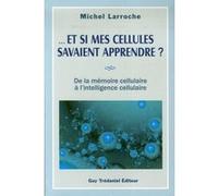 Et si mes cellules savaient apprendre ? - De la mémoire cellulaire à l'intelligence cellulaire Michel Larroche (Auteur)