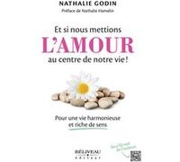 Et si nous mettions l'amour au centre de notre vie ! Pour une vie harmonieuse et riche de sens Nathalie Godin (Auteur)
