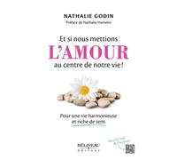 Et si nous mettions l'amour au centre de notre vie ! Pour une vie harmonieuse et riche de sens - Nathalie Godin - Beliveau Editeur - broché - Guide
