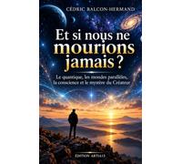 Et si nous ne mourions jamais ?: Le quantique, les mondes parallèles, la conscience et le mystère du Créateur