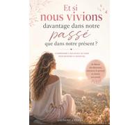 Et si nous vivions davantage dans notre passé que dans notre présent: comprendre l'influence du passé pour revenir à l'essentiel