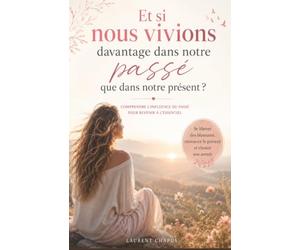 Et si nous vivions davantage dans notre passé que dans notre présent: comprendre l'influence du passé pour revenir à l'essentiel