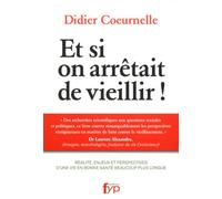 Et Si On Arrêtait De Vieillir ! - Réalité, Enjeux Et Perspectives D'une Vie En Bonne Santé Beaucoup Plus Longue