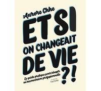 Et Si On Changeait De Vie ? - Le Guide Pratique Pour Réussir Sa Reconversion Professionnelle