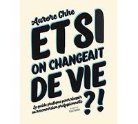 Et si on changeait de vie ?: Le guide pratique pour réussir sa reconversion professionnelle