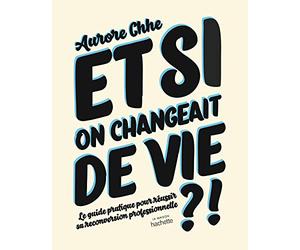 Et si on changeait de vie ?: Le guide pratique pour réussir sa reconversion professionnelle