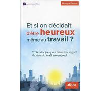 Et si on décidait d'être heureux même au travail !?: Trois principes pour retrouver le goût de vivre du lundi au vendredi.