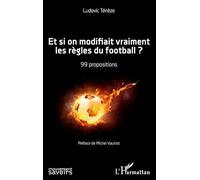 Et si on modifiait vraiment les règles du football ?: 99 propositions