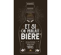 Et Si On Parlait Bière - Service De La Bière, Art De La Dégustation, Styles De Bières, Matières Premières, Étapes De Fabrication, Bières Coups De Coeur
