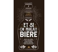 Et Si On Parlait Bière - Service De La Bière, Art De La Dégustation, Styles De Bières, Matières Premières, Étapes De Fabrication, Bières Coups De Coeur
