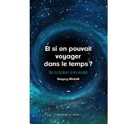 Et si on pouvait voyager dans le temps ?: De la fiction à la réalité