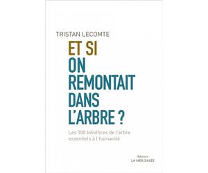 Et si on remontait dans l'arbre ? - Les 100 bénéfices de l'a Les 100 bénéfices de l'arbre essentiels à l'humanité. - Tristan Lecomte - La Mer Salee Eds - broché - Essai