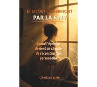 Et si tout commençait par la fin ?: Quand l’épreuve devient un chemin de reconstruction spirituelle