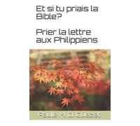 Et si tu priais la Bible?: Prier la lettre aux Philippiens
