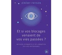 Et Si Vos Blocages Venaient De Vos Vies Passées ? - Méthode D'enquête Et De Libération Des Vies Antérieures