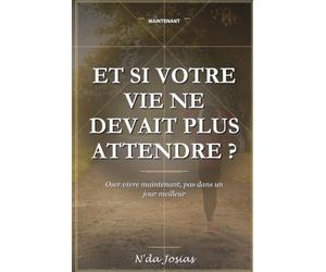 Et Si Votre Vie Ne Devait Plus Attendre: Comment Passer à l'Action, Sortir de l'Hésitation et Commencer Enfin à Construire la Vie que Vous Désirez