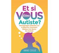 Et si VOUS étiez autiste ? Témoignages d'Adultes sur le Spectre : Comment Réalise-t'on Qu'on Est Autiste - Anne Cossé - Bookelis - broché - Témoignage