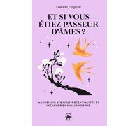 Et Si Vous Étiez Passeur D'âmes ? - Accueillir Ses Multipotentialités Et Incarner Sa Mission De Vie