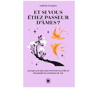 Et Si Vous Étiez Passeur D'âmes ? - Accueillir Ses Multipotentialités Et Incarner Sa Mission De Vie