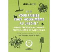 Et Si Vous Faisiez Tout Vous-Même Au Jardin ? - Manuel Pratique D'autonomie Pour Un Jardin 100% Écologique