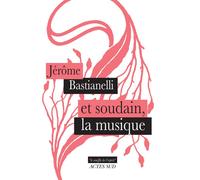 Et soudain, la musique - Jérôme Bastianelli - Actes sud - broché - Essai