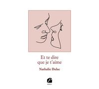 Et te dire que je t'aime - Nathalie Dulac - Du Pantheon Eds - broché - Roman