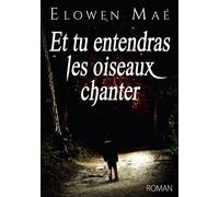 Et tu entendras les oiseaux chanter - Elowen Maé - Bookelis - broché - Récit