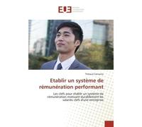 Etablir un système de rémunération performant Les clefs pour établir un système de rémunération motivant durablement les salariés clefs d'une entr - Thibaud Carissimo - Universitaires Europeennes - br
