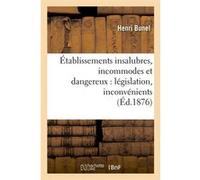 Établissements insalubres, incommodes et dangereux : législation, inconvénients (Éd.1876) Henri Bunel (Auteur)
