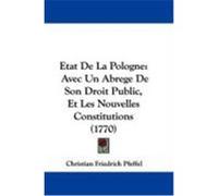 Etat de La Pologne: Avec Un Abrege de Son Droit Public, Et Les Nouvelles Constitutions (1770) Pfeffel, Christian Friedrich (Auteur)