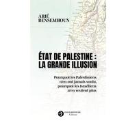 État de Palestine : la grande illusion: Pourquoi les Palestiniens n'en ont jamais voulu, pourquoi les Israéliens n'en veulent plus