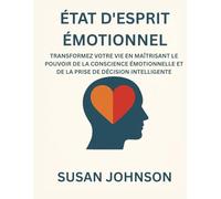 ÉTAT D'ESPRIT ÉMOTIONNEL: TRANSFORMEZ VOTRE VIE EN MAÎTRISANT LE POUVOIR DE LA CONSCIENCE ÉMOTIONNELLE ET DE LA PRISE DE DÉCISION INTELLIGENTE