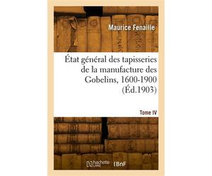 État général des tapisseries de la manufacture des Gobelins, 1600-1900. Tome IV - Maurice Fenaille - Hachette Bnf - broché - Livre