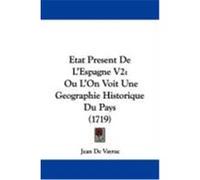 Etat Present de L'Espagne V2: Ou L'On Voit Une Geographie Historique Du Pays (1719) Vayrac, Jean De (Auteur)