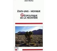 Etats-Unis Mexique : géopolitique de la frontière Jean Munoz (Auteur)