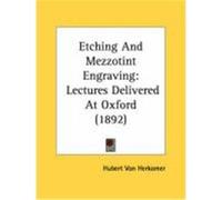 Etching and Mezzotint Engraving: Lectures Delivered at Oxford (1892) Herkomer, Hubert Von (Auteur)