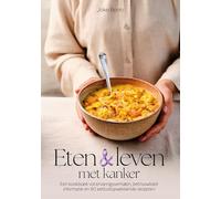 Eten en leven met kanker: Een kookboek vol ervaringsverhalen, betrouwbare informatie en 80 eetlustopwekkende recepten