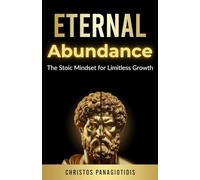 Eternal Abundance The Stoic Mindset for Limitless Growth: How to Think with Prosperity, Confidence, and Limitless Possibilities