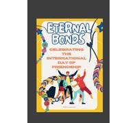 Eternal Bonds: Celebrating The International Day Of Friendship (Celebration Chronicles: Exploring The World's Special Days)