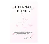 ETERNAL BONDS: "The Guide to Making Someone Fall Deeply in Love with You"