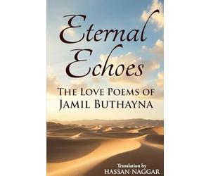 Eternal Echoes: The Love Poems of Jamil Buthayna: Timeless Verses of Forbidden Passion from Classical Arabic Poetry - A New English Translation