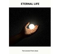 Eternal Life: Ten Lessons From Jesus